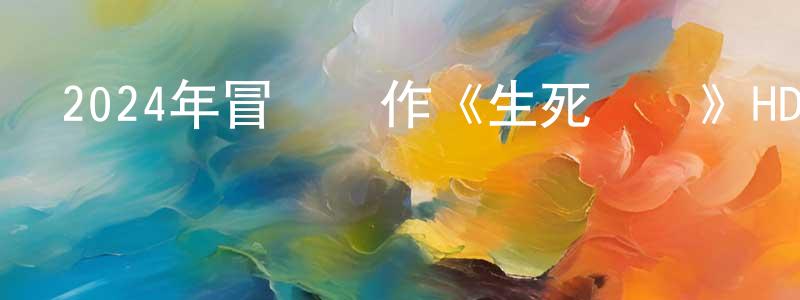 曾大云的網絡影視資源,2024年冒險動作《生死試煉》HD國語中字迅雷下載_深夜電影